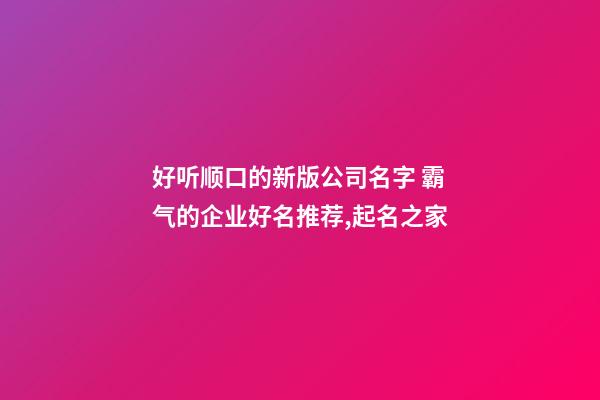 好听顺口的新版公司名字 霸气的企业好名推荐,起名之家-第1张-公司起名-玄机派